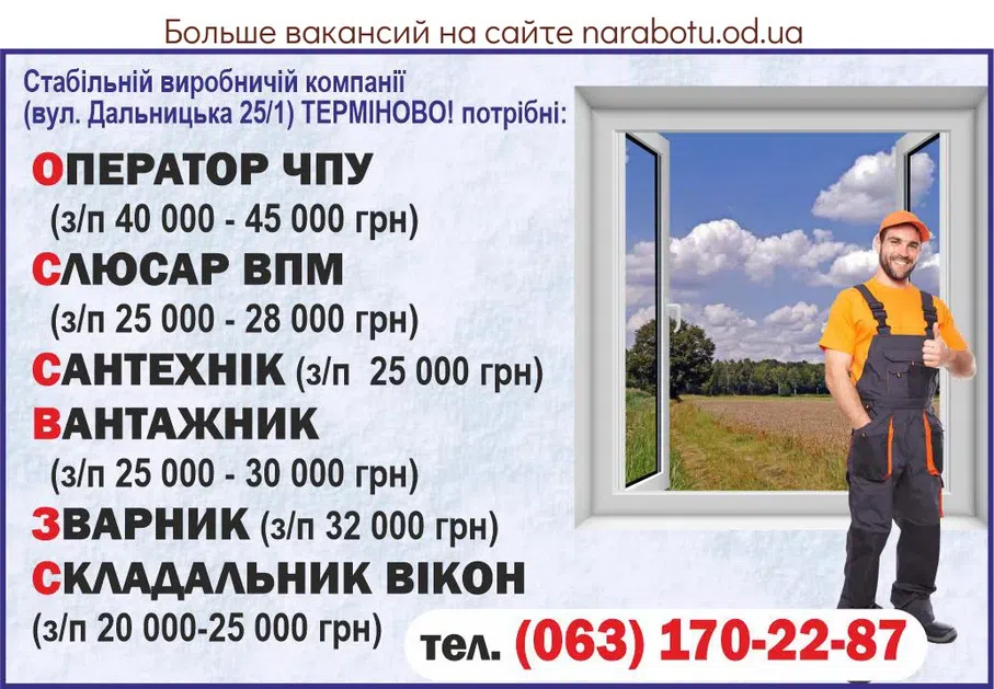Вакансії в Одесі Стабильной производственной компании (ул. Дальницкая, 25/1) СРОЧНО! требуются: - ОПЕРАТОР ЧПУ (з/п 40 000 - 45 000 грн) - СЛЕСАРЬ ВПМ (з/п 25 000 - 28 000 грн) - САНТЕХНИК (з/п 25 000 грн) - ГРУЗЧИК (з/п 25 000 - 30 000 грн) - СВАРЩИКк (з/п 32 000 грн) - СБОРЩИК ОКОН (з/п 20 000 - 25 000 грн)
