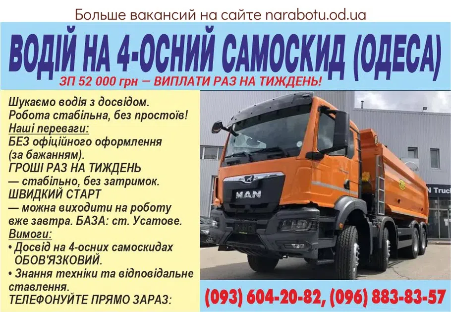 Вакансії в Одесі ВОДІЙ НА 4-ОСНИЙ САМОСКИД (ОДЕСА) ЗП 52 000 грн — ВИПЛАТИ РАЗ НА ТИЖДЕНЬ! Шукаємо водія з досвідом. Робота стабільна, без простоїв! Наші переваги: БЕЗ офіційного оформлення (за бажанням). ГРОШІ РАЗ НА ТИЖДЕНЬ — стабільно, без затримок. ШВИДКИЙ СТАРТ — можна виходити на роботу вже завтра. БАЗА: ст. Усатове. Вимоги: • Досвід на 4-осних самоскидах ОБОВ'ЯЗКОВИЙ. • Знання техніки та відповідальне ставлення. ТЕЛЕФОНУЙТЕ ПРЯМО ЗАРАЗ: