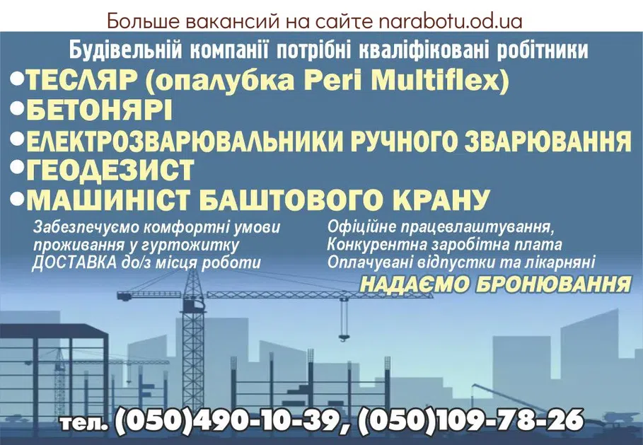 Вакансії в Одесі Будівельній компанії потрібні кваліфіковані робітники: ТЕСЛЯР (опалубка Peri Multiflex) БЕТОНЯРІ ЕЛЕКТРОЗВАРЮВАЛЬНИКИ РУЧНОГО ЗВАРЮВАННЯ ГЕОДЕЗИСТ МАШИНІСТ БАШТОВОГО КРАНУ Офіційне працевлаштування, Конкурентна заробітна плата Оплачувані відпустки та лікарняні Забезпечуємо комфортні умови проживання у гуртожитку ДОСТАВКА до/з місця роботи НАДАЄМО БРОНУВАННЯ