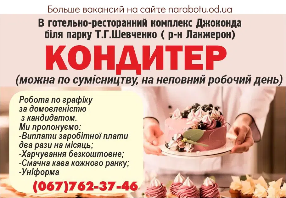 Вакансії в Одесі В готельно-ресторанний комплекс Джоконда біля парку Т.Г.Шевченко ( р-н Ланжерон) КОНДИТЕР (можна по сумісництву, на неповний робочий день) Робота по графіку за домовленістю з кандидатом. Ми пропонуємо: -Виплати заробітної плати два рази на місяць; -Харчування безкоштовне; -Смачна кава кожного ранку; -Уніформа