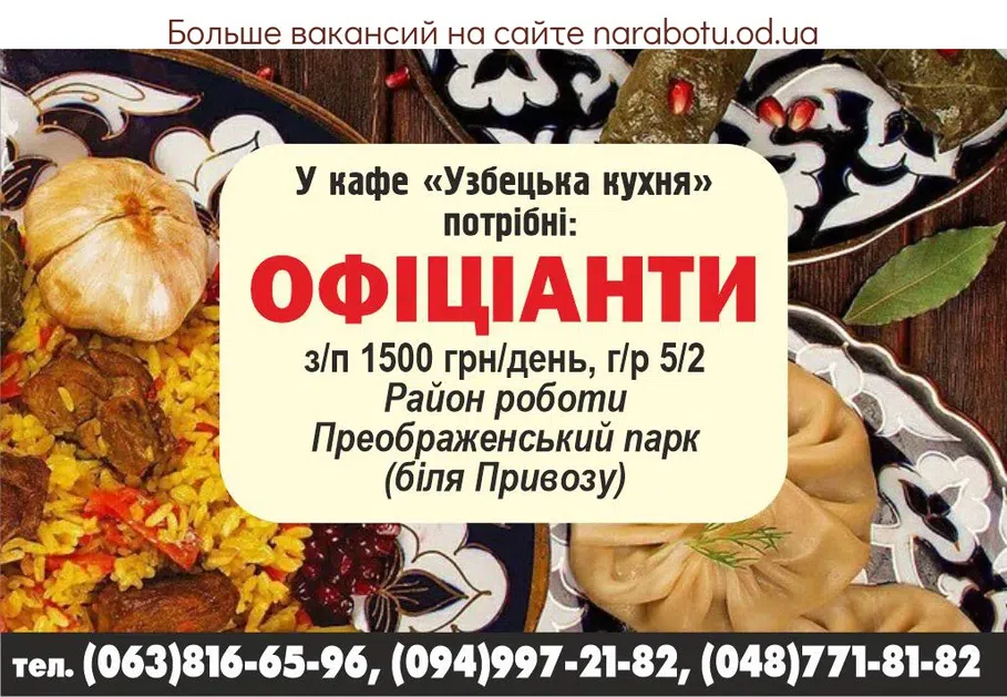 Вакансії в Одесі В кафе «Узбецкая кухня» требуются: ОФИЦИАНТЫ з/п 1500 грн/день, г/р 5/2 Район работы Преображенский парк (возле Привоза). тел. (063)816-65-96, (094)997-21-82, (048)771-81-82