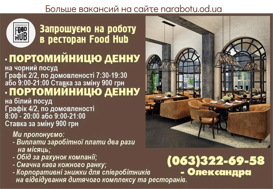 Вакансії в Одесі Запрошуємо на роботу в ресторан Food Hub вул. Аркадійське плато, 5Б • Портомийницю денну на чорний посуд Графік 2/2, по домовленості 7:30-19:30 або 9:00-21:00 Ставка за зміну 900 грн • Портомийницю денну на білий посуд Графік 4/2, по домовленості 8:00 - 20:00 або 9:00-21:00 Ставка за зміну 900 грн Ми пропонуємо: - Виплати заробітної плати два рази на місяць; - Обід за рахунок компанії; - Смачна кава кожного ранку; - Корпоративні знижки для співробітників на відвідування дитячого комплексу та ресторанів. Теефонуйте: