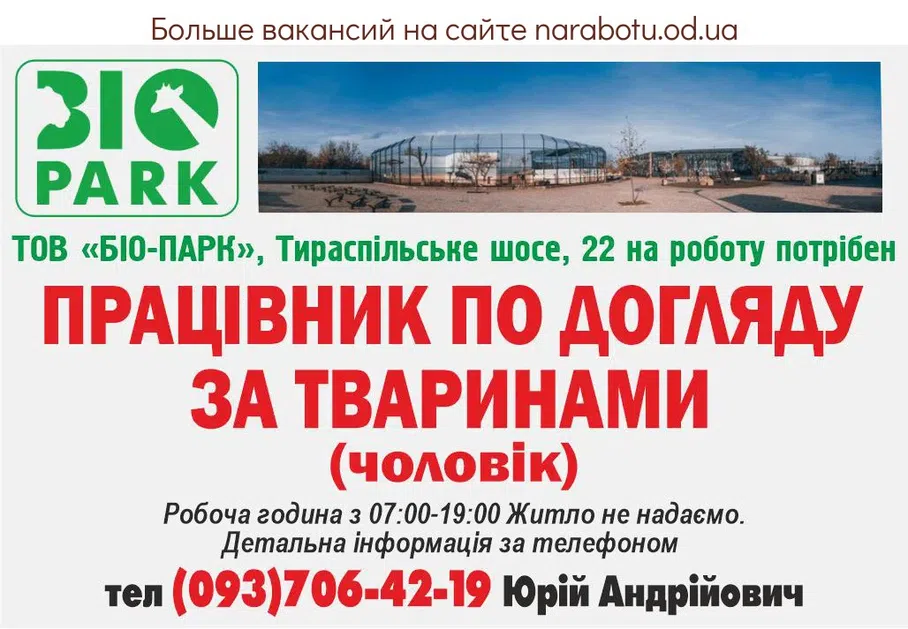 Вакансії в Одесі ООО «БИО-ПАРК», Тираспольское шоссе, 22 На работу нужны РАБОТНИКИ ПО УХОДУ ПО ЖИВОТНЫМ (мужчины) Рабочий час с 07:00-19:00 Жилье не предоставляем. Подробная информация по телефону
