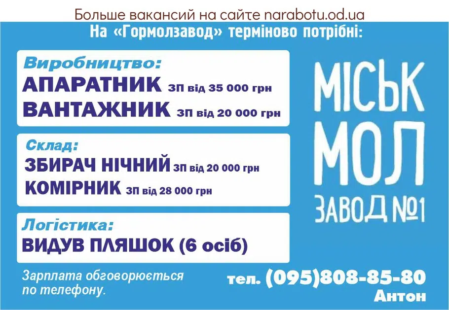Вакансії в Одесі На «Гормолзаводе» срочно требуются: Производство: Аппаратчик - ЗП от 35 000 грн Грузчик - ЗП от 20 000 грн Склад: Сборщик ночной- ЗП от 20 000 грн Кладовщик- ЗП от 28 000 грн Логистика: Выдув бутылок (6 человек) Зарплата оговаривается по телефону.