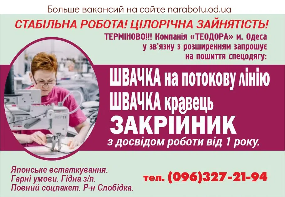 Вакансії в Одесі СРОЧНО!!! Компания «ТЕОДОРА» г. Одесса в связи с расширением приглашает на пошив спецодежды: Швея на поточную линию Швея портной Закройщик с опытом работы от 1 года. КРУГЛОГОДИЧНАЯ ЗАНЯТОСТЬ! Японское оборудование. Хорошие условия. Достойная з/п. Полный соцпакет. Р-н Слободка.
